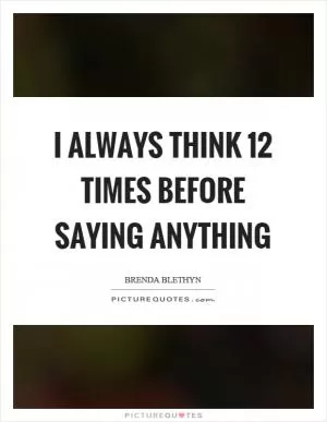 I always think 12 times before saying anything Picture Quote #1