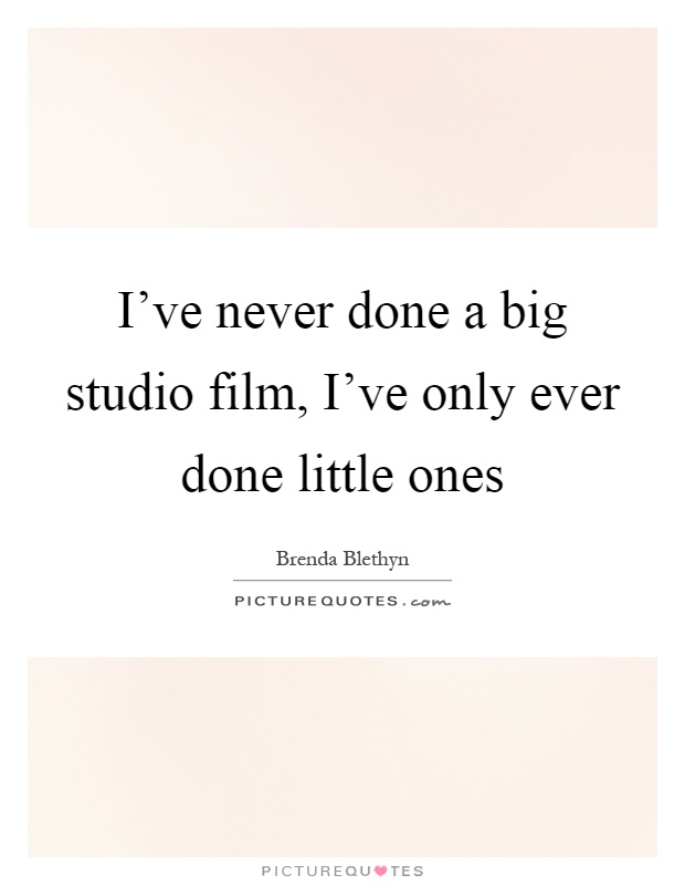 I've never done a big studio film, I've only ever done little ones Picture Quote #1