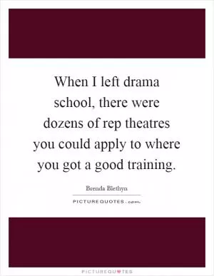 When I left drama school, there were dozens of rep theatres you could apply to where you got a good training Picture Quote #1