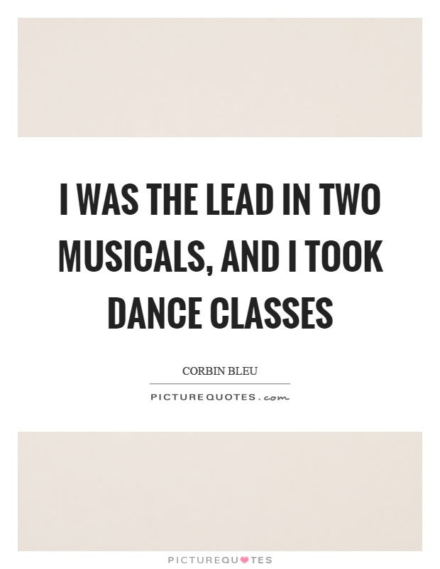 I was the lead in two musicals, and I took dance classes Picture Quote #1