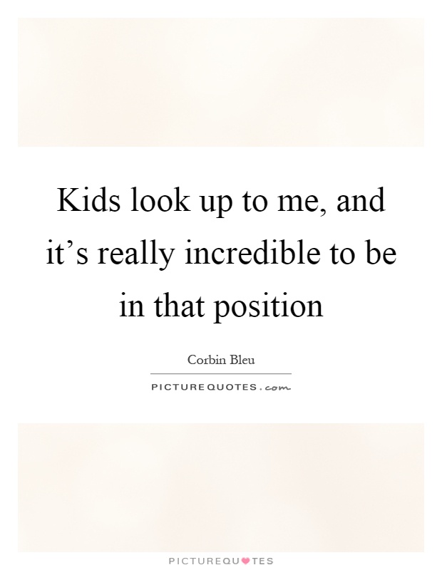 Kids look up to me, and it's really incredible to be in that position Picture Quote #1