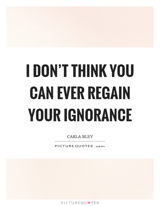 I don't think you can ever regain your ignorance Picture Quote #1