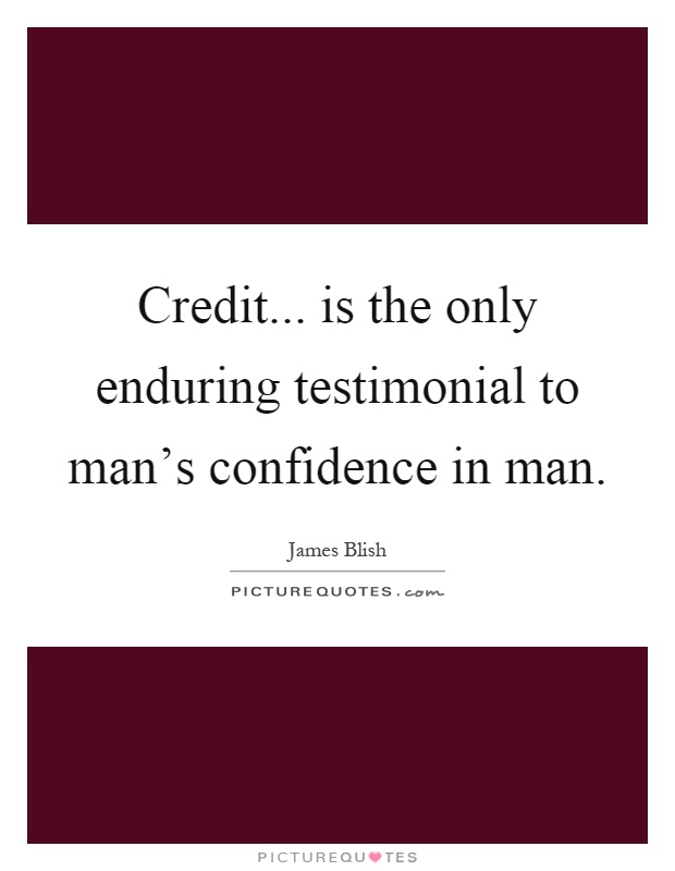 Credit... is the only enduring testimonial to man's confidence in man Picture Quote #1