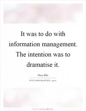 It was to do with information management. The intention was to dramatise it Picture Quote #1