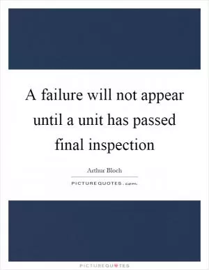 A failure will not appear until a unit has passed final inspection Picture Quote #1