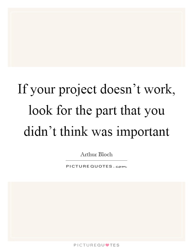 If your project doesn't work, look for the part that you didn't think was important Picture Quote #1