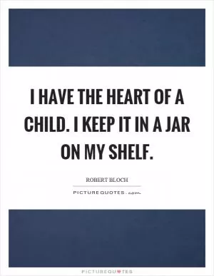 I have the heart of a child. I keep it in a jar on my shelf Picture Quote #1
