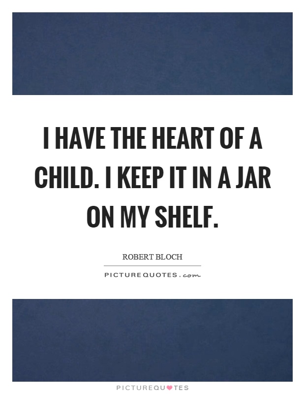 I have the heart of a child. I keep it in a jar on my shelf Picture Quote #1