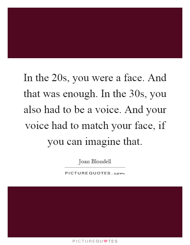 In the 20s, you were a face. And that was enough. In the 30s, you also had to be a voice. And your voice had to match your face, if you can imagine that Picture Quote #1