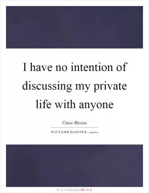 I have no intention of discussing my private life with anyone Picture Quote #1