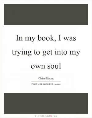 In my book, I was trying to get into my own soul Picture Quote #1