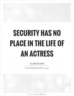 Security has no place in the life of an actress Picture Quote #1