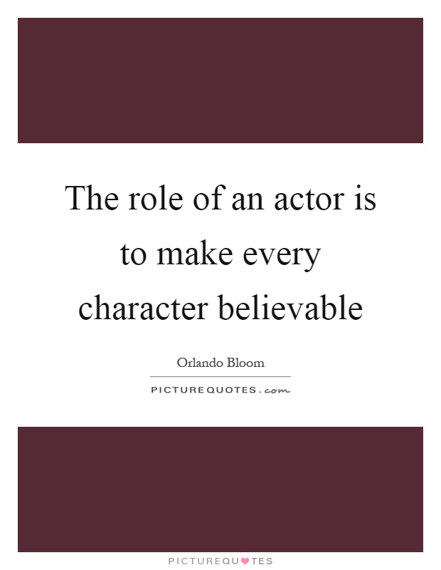 The role of an actor is to make every character believable Picture Quote #1