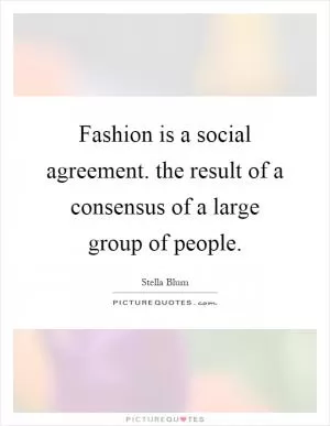 Fashion is a social agreement. the result of a consensus of a large group of people Picture Quote #1