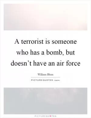 A terrorist is someone who has a bomb, but doesn’t have an air force Picture Quote #1
