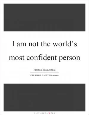 I am not the world’s most confident person Picture Quote #1