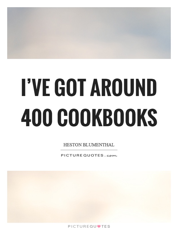 I've got around 400 cookbooks Picture Quote #1