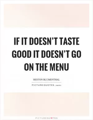 If it doesn’t taste good it doesn’t go on the menu Picture Quote #1