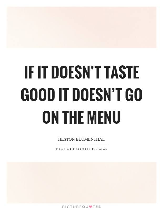 If it doesn't taste good it doesn't go on the menu Picture Quote #1