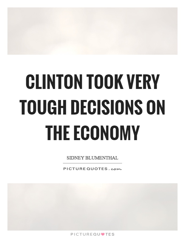 Clinton took very tough decisions on the economy Picture Quote #1