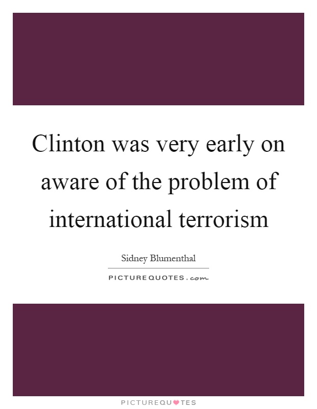 Clinton was very early on aware of the problem of international terrorism Picture Quote #1