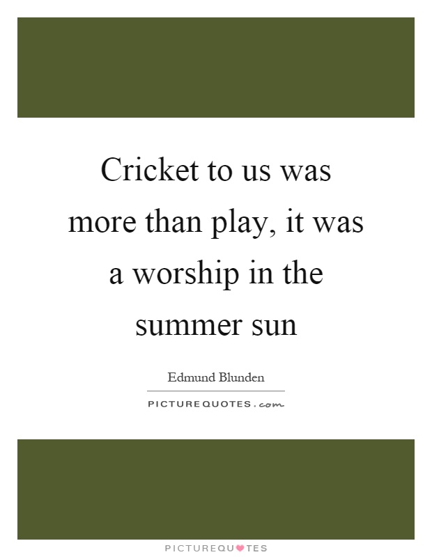 Cricket to us was more than play, it was a worship in the summer sun Picture Quote #1