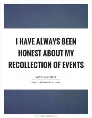 I have always been honest about my recollection of events Picture Quote #1
