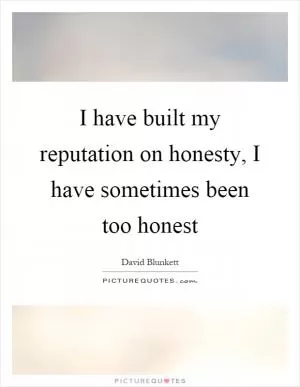 I have built my reputation on honesty, I have sometimes been too honest Picture Quote #1