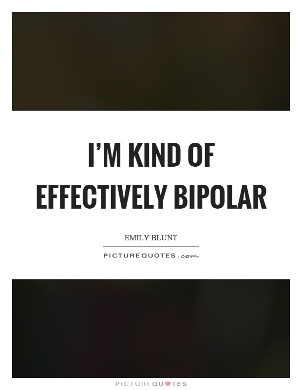 I'm kind of effectively bipolar Picture Quote #1