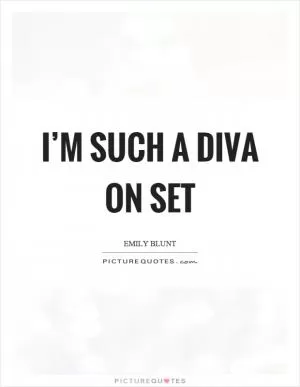 I’m such a diva on set Picture Quote #1
