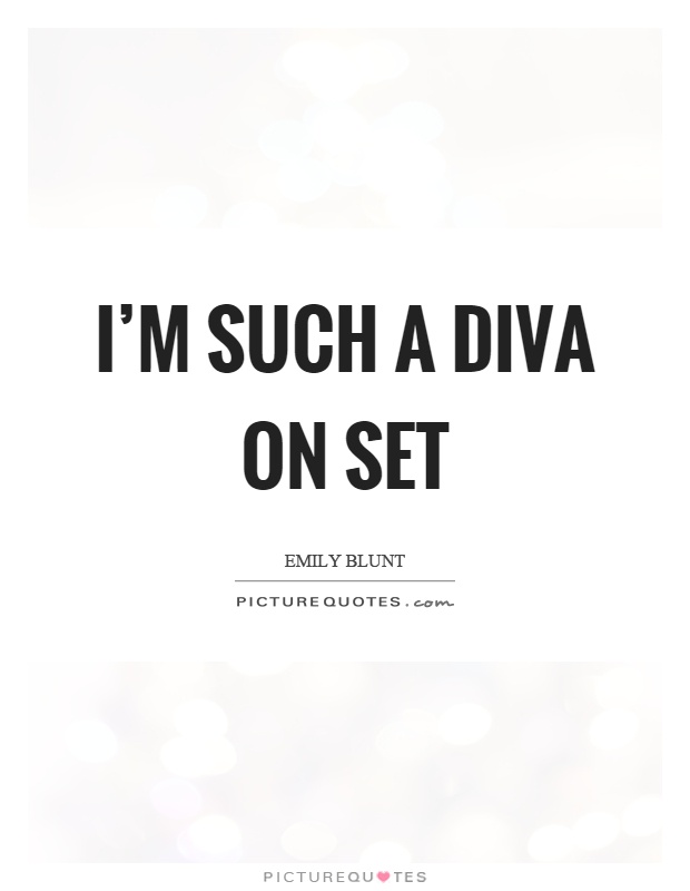 I'm such a diva on set Picture Quote #1