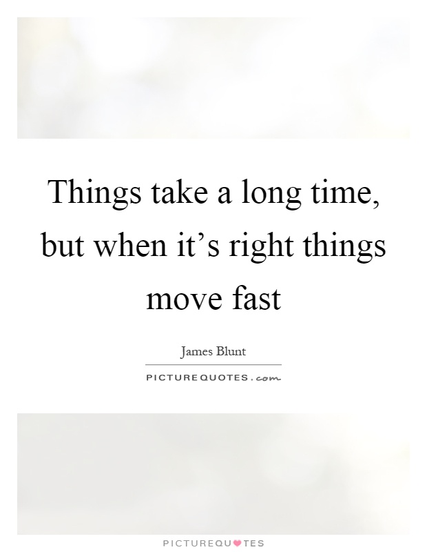Things take a long time, but when it's right things move fast Picture Quote #1
