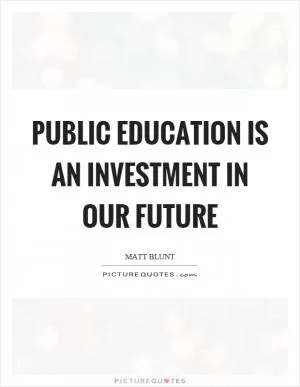 Public education is an investment in our future Picture Quote #1