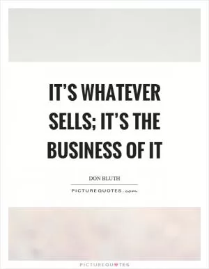 It’s whatever sells; it’s the business of it Picture Quote #1