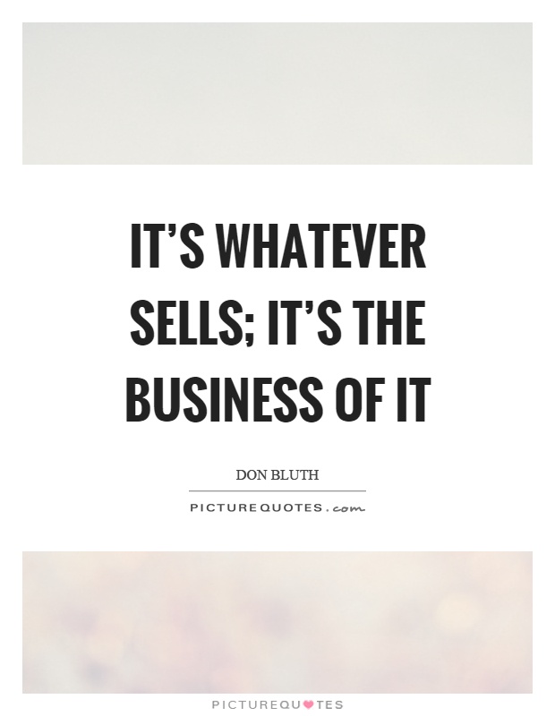 It's whatever sells; it's the business of it Picture Quote #1