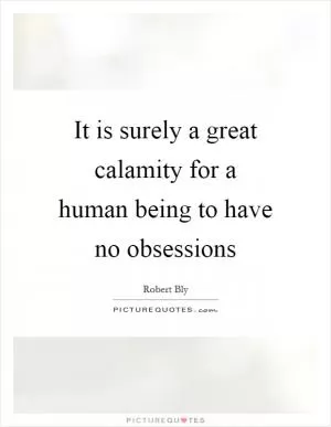 It is surely a great calamity for a human being to have no obsessions Picture Quote #1