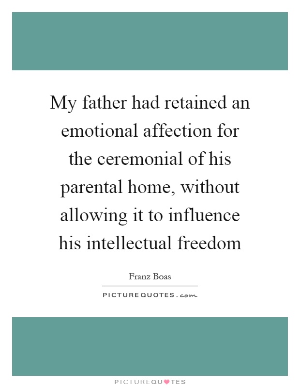 My father had retained an emotional affection for the ceremonial of his parental home, without allowing it to influence his intellectual freedom Picture Quote #1