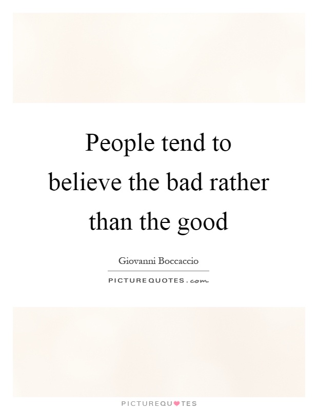People tend to believe the bad rather than the good Picture Quote #1
