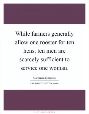 While farmers generally allow one rooster for ten hens, ten men are scarcely sufficient to service one woman Picture Quote #1