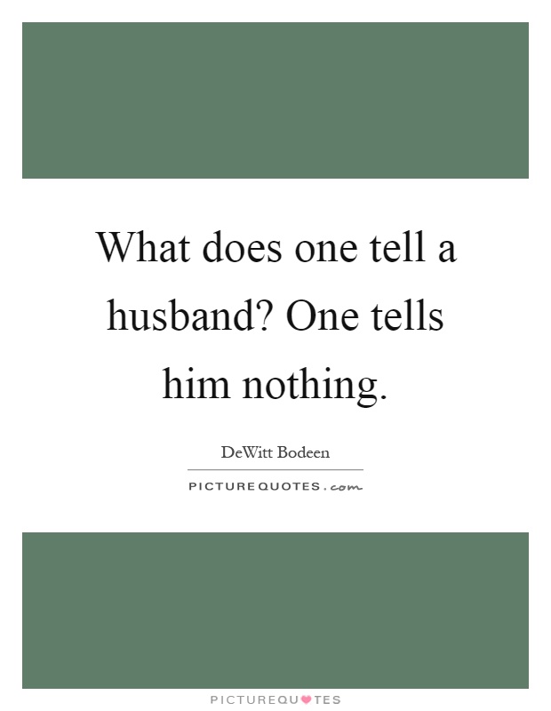 What does one tell a husband? One tells him nothing Picture Quote #1