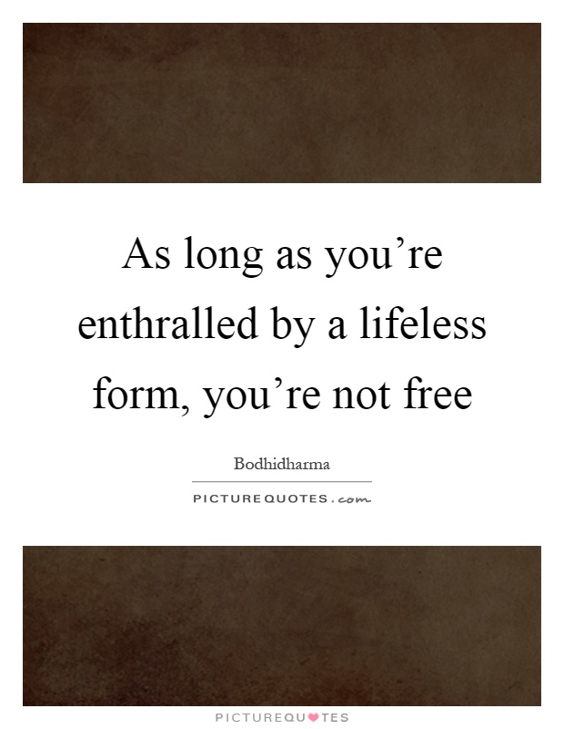 As long as you're enthralled by a lifeless form, you're not free Picture Quote #1