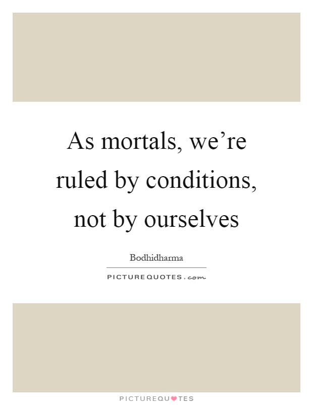 As mortals, we're ruled by conditions, not by ourselves Picture Quote #1