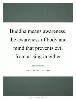 Buddha means awareness, the awareness of body and mind that prevents evil from arising in either Picture Quote #1