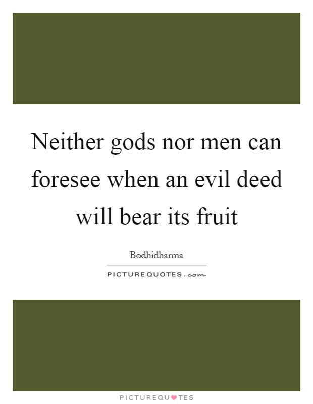 Neither gods nor men can foresee when an evil deed will bear its fruit Picture Quote #1