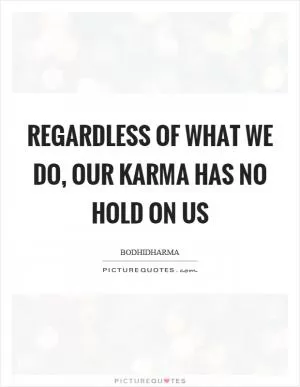 Regardless of what we do, our karma has no hold on us Picture Quote #1