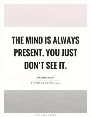 The mind is always present. You just don’t see it Picture Quote #1