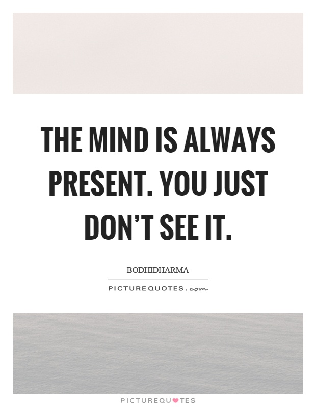 The mind is always present. You just don't see it Picture Quote #1