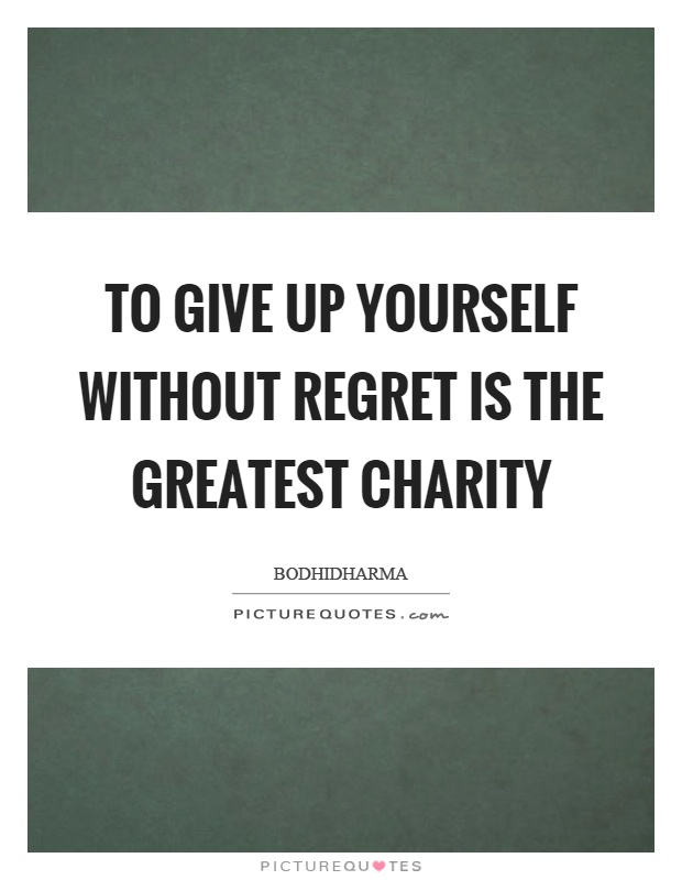 To give up yourself without regret is the greatest charity Picture Quote #1