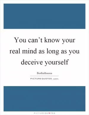 You can’t know your real mind as long as you deceive yourself Picture Quote #1