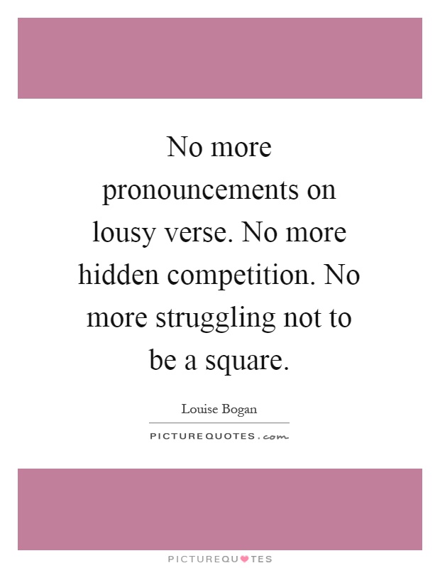 No more pronouncements on lousy verse. No more hidden competition. No more struggling not to be a square Picture Quote #1